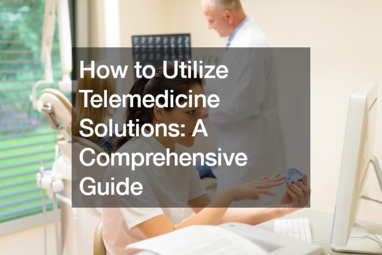 How to Utilize Telemedicine Solutions A Comprehensive Guide