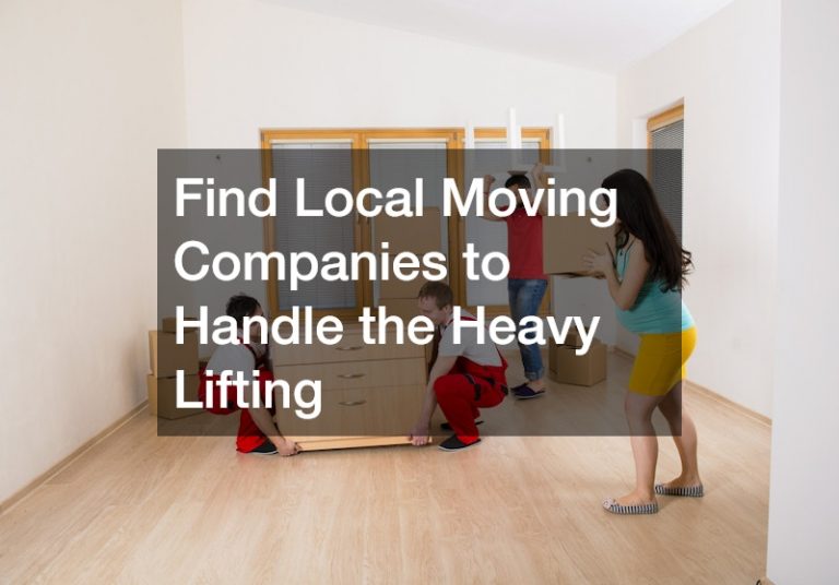 Find Local Moving Companies to Handle the Heavy Lifting